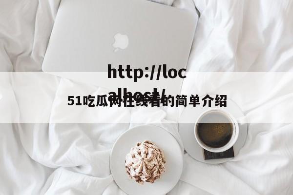 51吃瓜网在线看的简单介绍