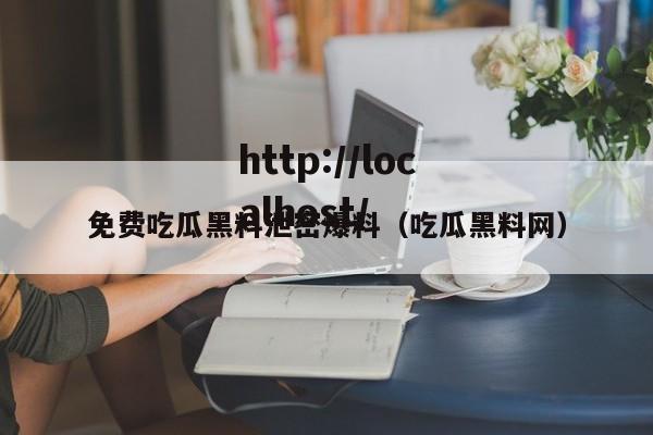 免费吃瓜黑料泄密爆料(吃瓜黑料网)