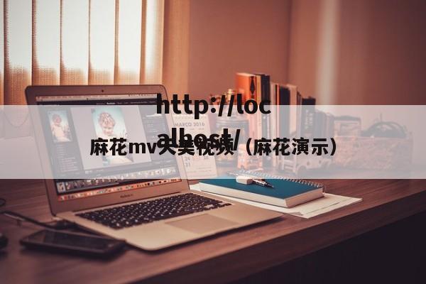 麻花mv天美视频(麻花演示)