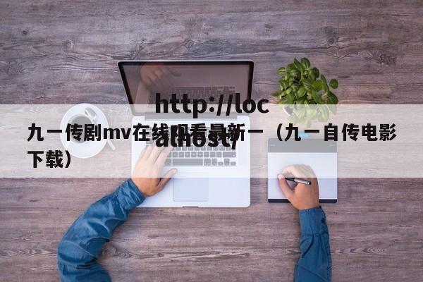 九一传剧mv在线观看最新一(九一自传电影下载)